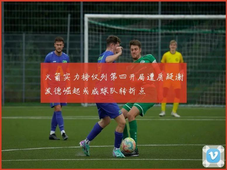 火箭实力榜仅列第四开局遭质疑谢泼德崛起或成球队转折点