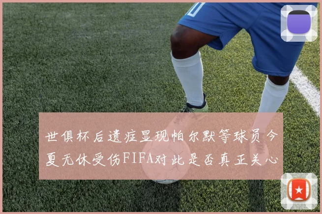 世俱杯后遗症显现帕尔默等球员今夏无休受伤FIFA对此是否真正关心