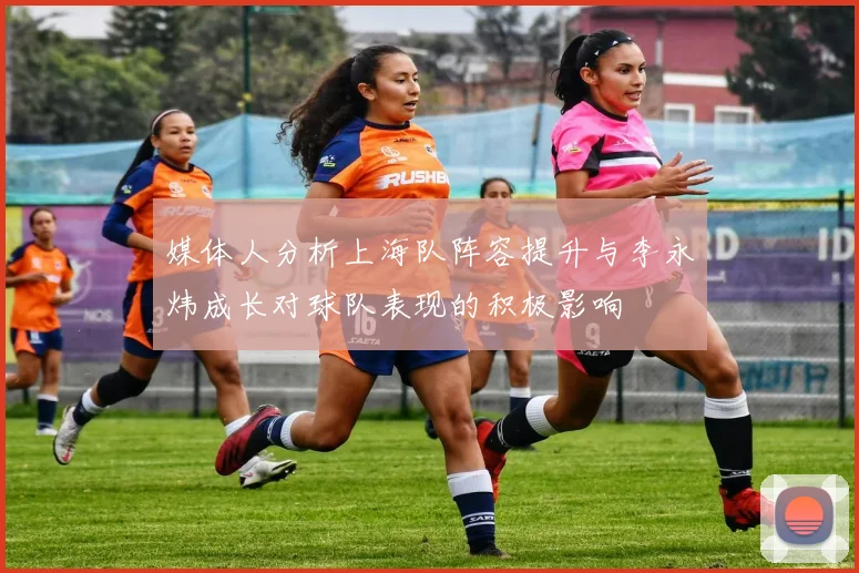 媒体人分析上海队阵容提升与李永炜成长对球队表现的积极影响