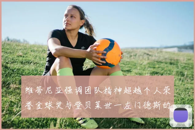 维蒂尼亚强调团队精神超越个人荣誉金球奖与登贝莱世一左门德斯的价值解析