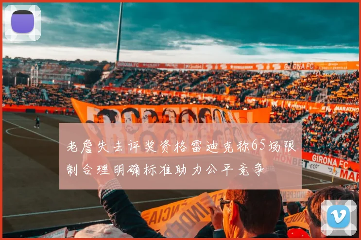 老詹失去评奖资格雷迪克称65场限制合理明确标准助力公平竞争