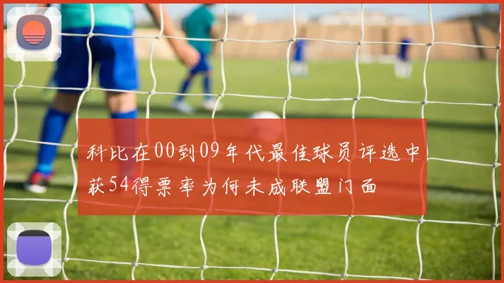 科比在00到09年代最佳球员评选中获54得票率为何未成联盟门面
