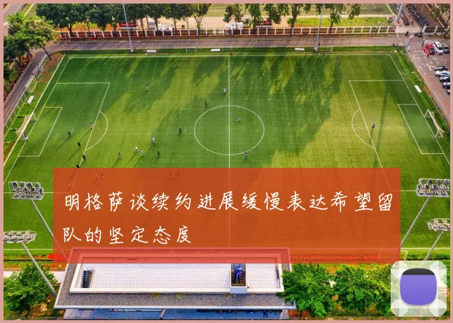 明格萨谈续约进展缓慢表达希望留队的坚定态度