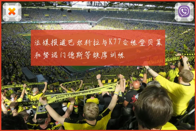 法媒报道巴尔科拉与K77合练登贝莱和努诺门德斯等缺席训练