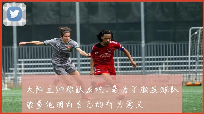 太阳主帅称狄龙吃T是为了激发球队能量他明白自己的行为意义