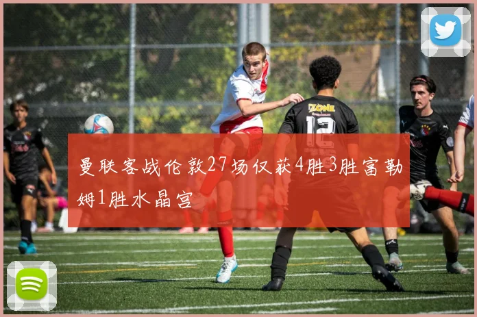 曼联客战伦敦27场仅获4胜3胜富勒姆1胜水晶宫