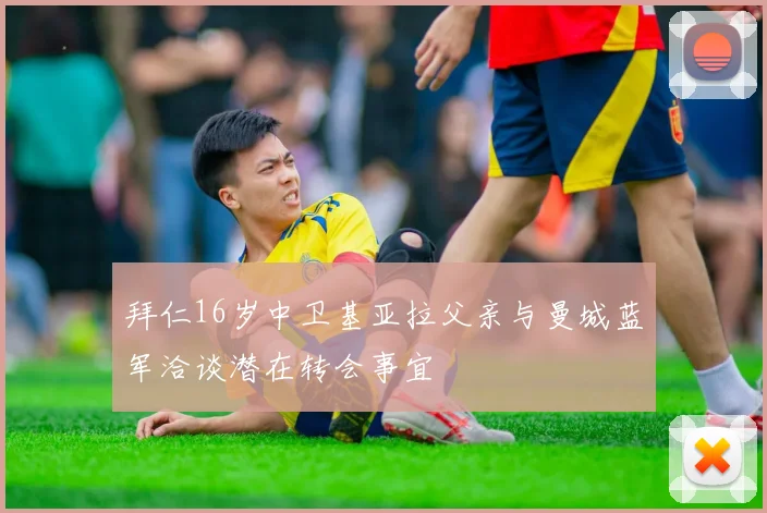 拜仁16岁中卫基亚拉父亲与曼城蓝军洽谈潜在转会事宜