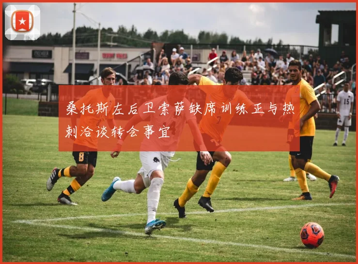 桑托斯左后卫索萨缺席训练正与热刺洽谈转会事宜
