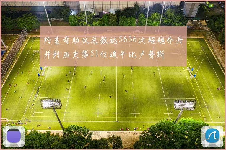 约基奇助攻总数达5636次超越乔丹并列历史第51位追平比卢普斯